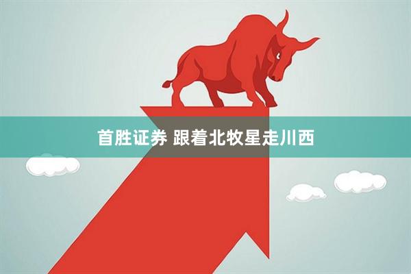 首胜证券 跟着北牧星走川西