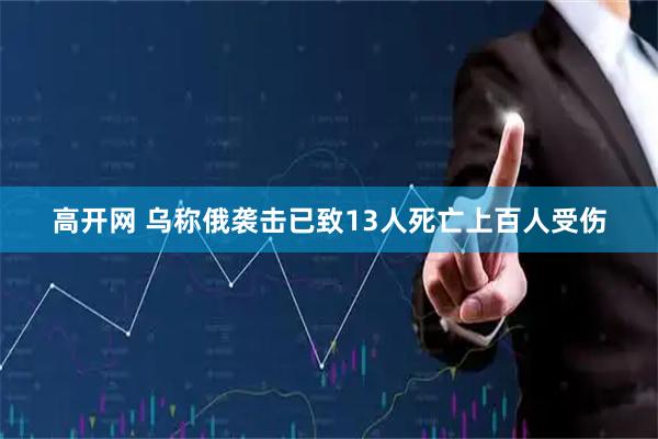 高开网 乌称俄袭击已致13人死亡上百人受伤