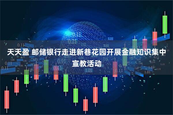 天天盈 邮储银行走进新巷花园开展金融知识集中宣教活动
