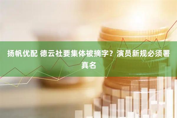 扬帆优配 德云社要集体被摘字？演员新规必须署真名