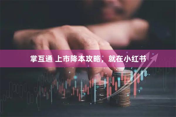 掌互通 上市降本攻略，就在小红书