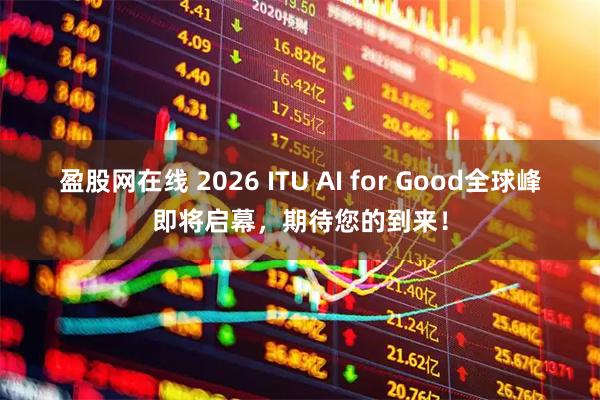 盈股网在线 2026 ITU AI for Good全球峰即将启幕，期待您的到来！