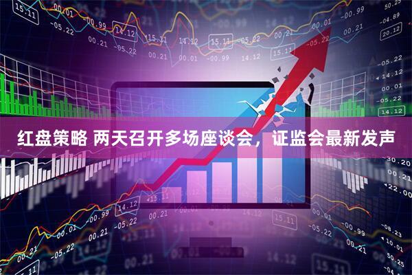 红盘策略 两天召开多场座谈会，证监会最新发声